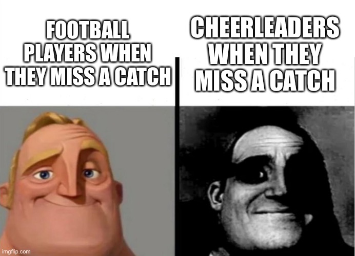 To everyone who says cheerleading isn't a sport | FOOTBALL PLAYERS WHEN THEY MISS A CATCH; CHEERLEADERS WHEN THEY MISS A CATCH | image tagged in teacher's copy,cheerleaders,cheerleader | made w/ Imgflip meme maker