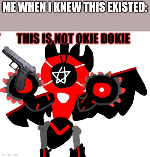 This is not okie dokie Melmezor | ME WHEN I KNEW THIS EXISTED: | image tagged in this is not okie dokie melmezor | made w/ Imgflip meme maker