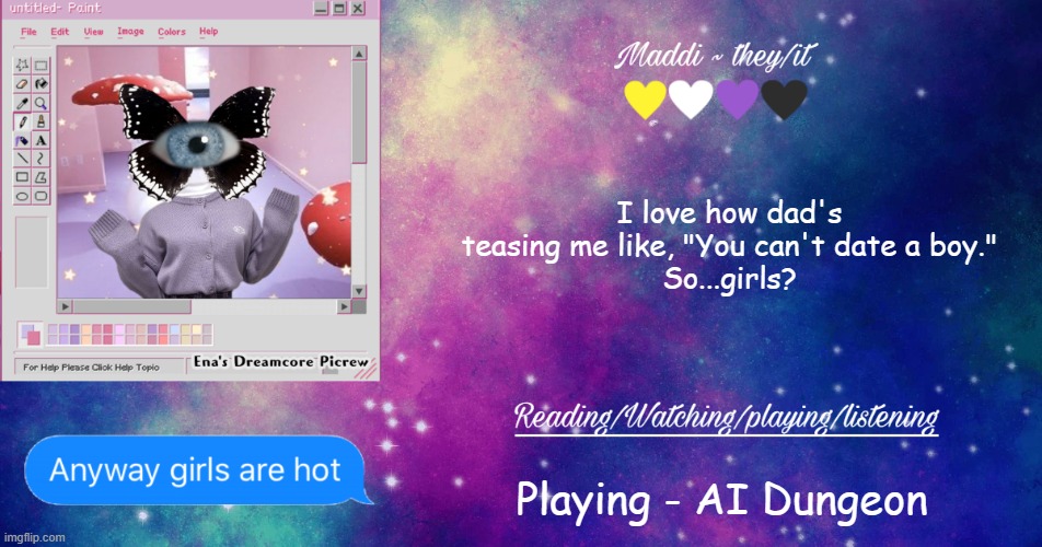 G a y. | I love how dad's teasing me like, "You can't date a boy."
So...girls? Playing - AI Dungeon | image tagged in maddi's template p | made w/ Imgflip meme maker