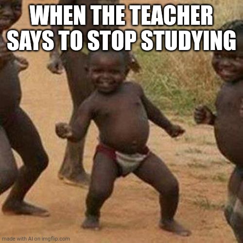 Third World Success Kid | WHEN THE TEACHER SAYS TO STOP STUDYING | image tagged in memes,third world success kid | made w/ Imgflip meme maker