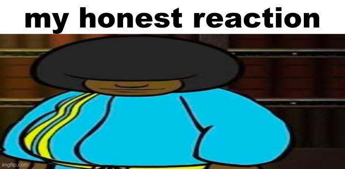 wide Dee jay | my honest reaction | image tagged in wide dee jay | made w/ Imgflip meme maker