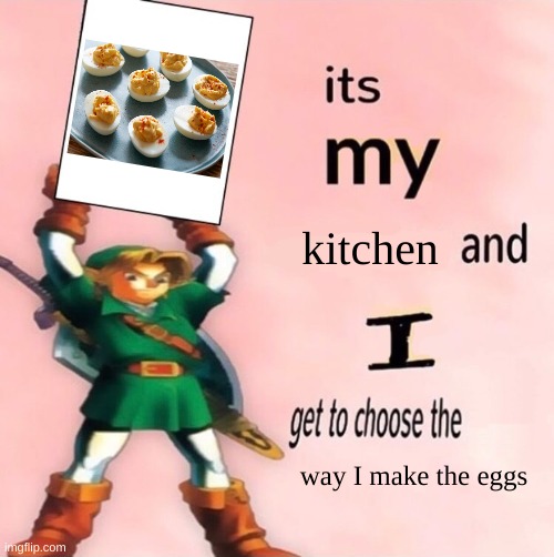 It's my ... and I get to choose the ... | kitchen; way I make the eggs | image tagged in it's my and i get to choose the | made w/ Imgflip meme maker