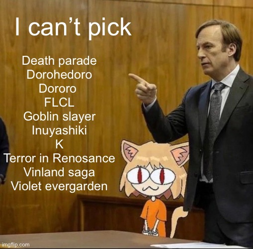 Saul goodman defending neco arc In court | Death parade
Dorohedoro
Dororo 
FLCL
Goblin slayer
Inuyashiki
K
Terror in Renosance
Vinland saga
Violet evergarden; I can’t pick | image tagged in saul goodman defending neco arc in court | made w/ Imgflip meme maker