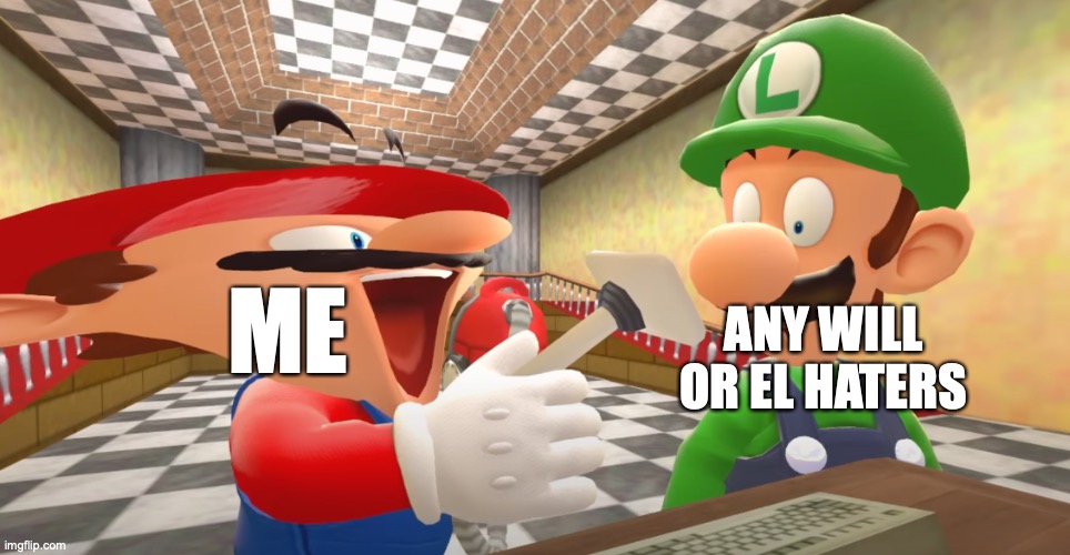it's true | ME; ANY WILL OR EL HATERS | image tagged in mario is going to steal your soul | made w/ Imgflip meme maker