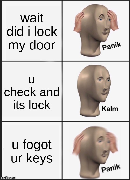 Panik Kalm Panik | wait did i lock my door; u check and its lock; u fogot ur keys | image tagged in memes,panik kalm panik | made w/ Imgflip meme maker