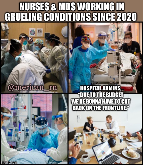 Front line | NURSES & MDS WORKING IN GRUELING CONDITIONS SINCE 2020; @merican_rn; HOSPITAL ADMINS, “DUE TO THE BUDGET WE’RE GONNA HAVE TO CUT BACK ON THE FRONTLINE.” | image tagged in nurse,hospital,doctor | made w/ Imgflip meme maker