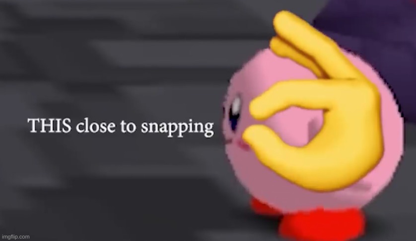 kirby this close to snapping | image tagged in kirby this close to snapping | made w/ Imgflip meme maker