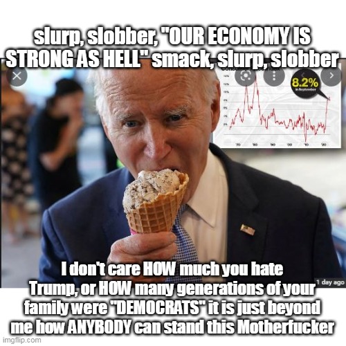 I only ever see this prick by accident, lucky me today | slurp, slobber, "OUR ECONOMY IS STRONG AS HELL" smack, slurp, slobber; I don't care HOW much you hate Trump, or HOW many generations of your family were "DEMOCRATS" it is just beyond me how ANYBODY can stand this Motherfucker | image tagged in cringe potus | made w/ Imgflip meme maker