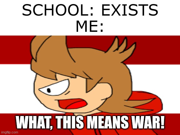 Lets join the army! |  SCHOOL: EXISTS
ME:; WHAT, THIS MEANS WAR! | image tagged in eddsworld | made w/ Imgflip meme maker