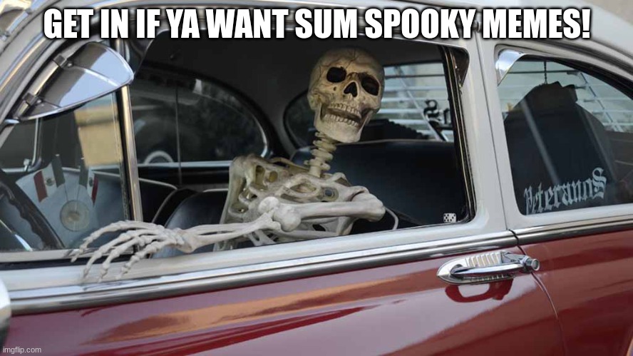 Skelly Car |  GET IN IF YA WANT SUM SPOOKY MEMES! | image tagged in waiting skeleton car | made w/ Imgflip meme maker
