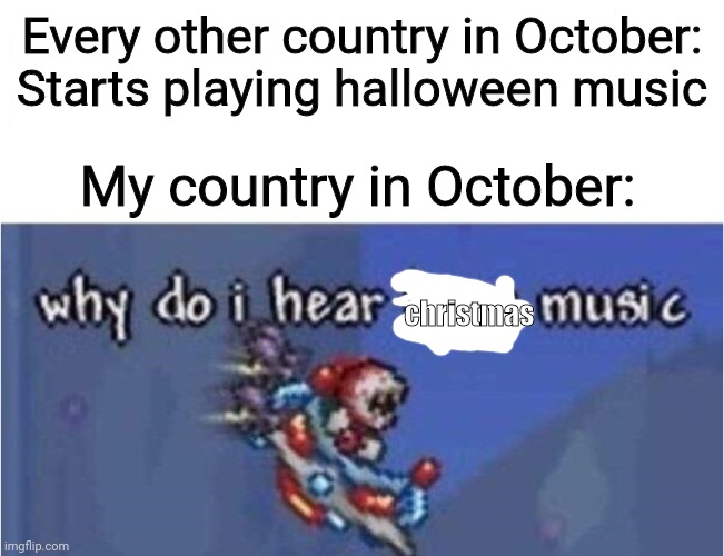 Meanwhile in the Philippines | Every other country in October: Starts playing halloween music; My country in October:; christmas | image tagged in why do i hear boss music,so true memes,christmas,philippines | made w/ Imgflip meme maker