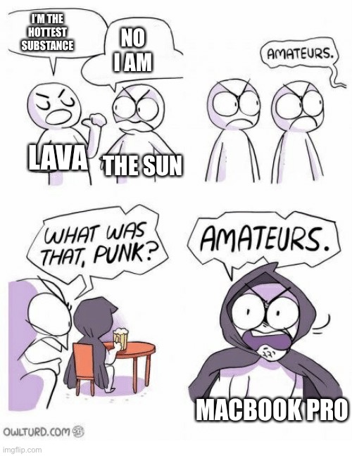 MacBook be cooking | I’M THE HOTTEST SUBSTANCE; NO I AM; LAVA; THE SUN; MACBOOK PRO | image tagged in amateurs | made w/ Imgflip meme maker
