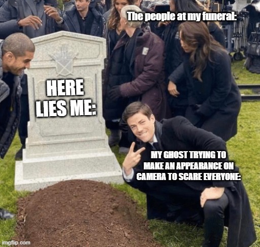 Grant Gustin over grave | The people at my funeral:; HERE LIES ME:; MY GHOST TRYING TO MAKE AN APPEARANCE ON CAMERA TO SCARE EVERYONE: | image tagged in grant gustin over grave | made w/ Imgflip meme maker