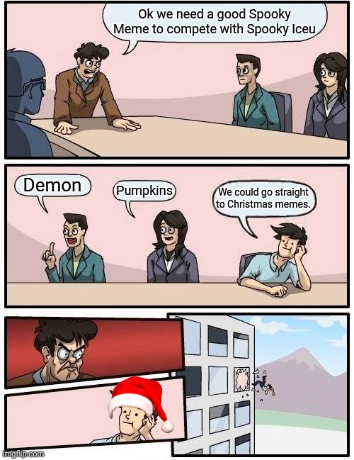 Boardroom Meeting Suggestion Meme | Ok we need a good Spooky Meme to compete with Spooky Iceu; Demon; Pumpkins; We could go straight to Christmas memes. | image tagged in memes,boardroom meeting suggestion | made w/ Imgflip meme maker