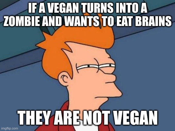 Futurama Fry | IF A VEGAN TURNS INTO A ZOMBIE AND WANTS TO EAT BRAINS; THEY ARE NOT VEGAN | image tagged in memes,futurama fry | made w/ Imgflip meme maker