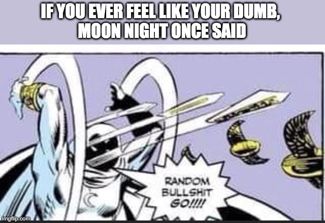 makes me feel better | IF YOU EVER FEEL LIKE YOUR DUMB, 
MOON NIGHT ONCE SAID | image tagged in random bullshit go,dumb | made w/ Imgflip meme maker