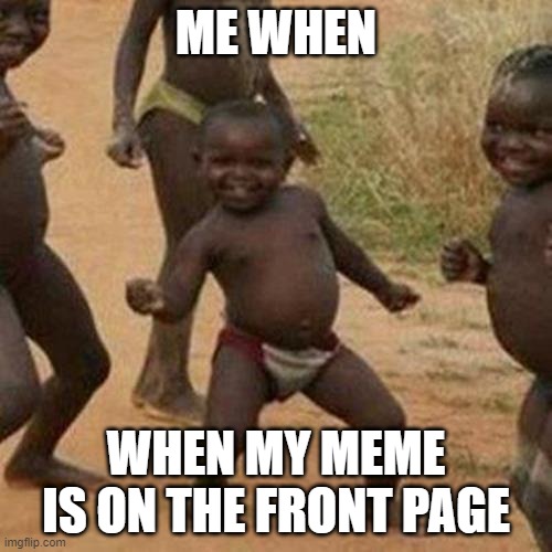 woohoo | ME WHEN; WHEN MY MEME IS ON THE FRONT PAGE | image tagged in memes,third world success kid | made w/ Imgflip meme maker