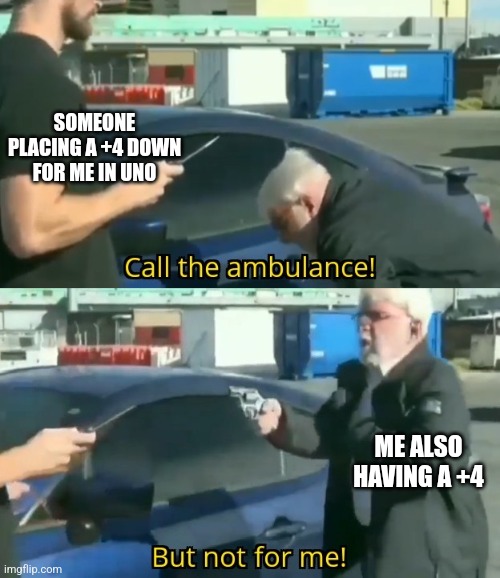 In a 1v1 in UNO at the finale | SOMEONE PLACING A +4 DOWN FOR ME IN UNO; ME ALSO HAVING A +4 | image tagged in call an ambulance but not for me | made w/ Imgflip meme maker