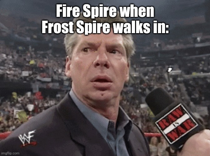 X when Y walks in | Fire Spire when Frost Spire walks in: | image tagged in x when y walks in | made w/ Imgflip meme maker