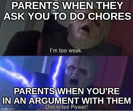 Too weak Unlimited Power | PARENTS WHEN THEY ASK YOU TO DO CHORES PARENTS WHEN YOU'RE IN AN ARGUMENT WITH THEM | image tagged in too weak unlimited power | made w/ Imgflip meme maker