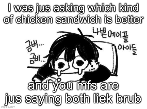 Zad | I was jus asking which kind of chicken sandwich is better; and you mfs are jus saying both liek brub | image tagged in zad | made w/ Imgflip meme maker