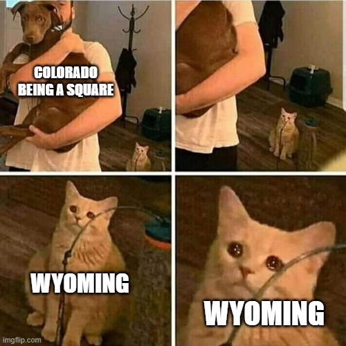 *sad Wyoming noises* | COLORADO BEING A SQUARE; WYOMING; WYOMING | image tagged in sad cat holding dog,wyoming,united states,why are you reading this,why are you gay | made w/ Imgflip meme maker