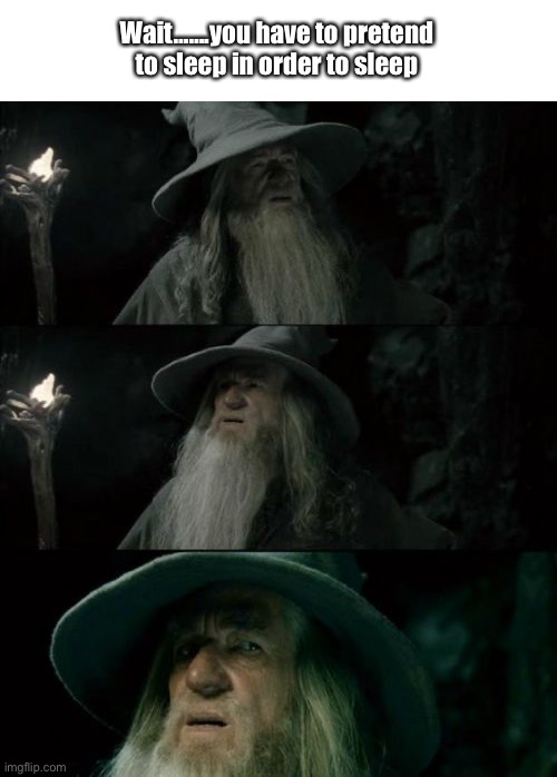 Confused Gandalf | Wait…….you have to pretend to sleep in order to sleep | image tagged in memes,confused gandalf | made w/ Imgflip meme maker