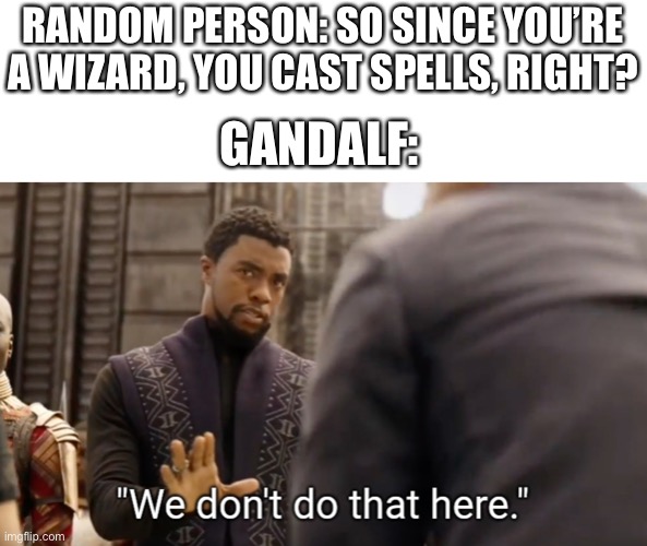 Here’s a random lord of the rings meme I made for my brother | RANDOM PERSON: SO SINCE YOU’RE A WIZARD, YOU CAST SPELLS, RIGHT? GANDALF: | image tagged in we don't do that here,lotr | made w/ Imgflip meme maker