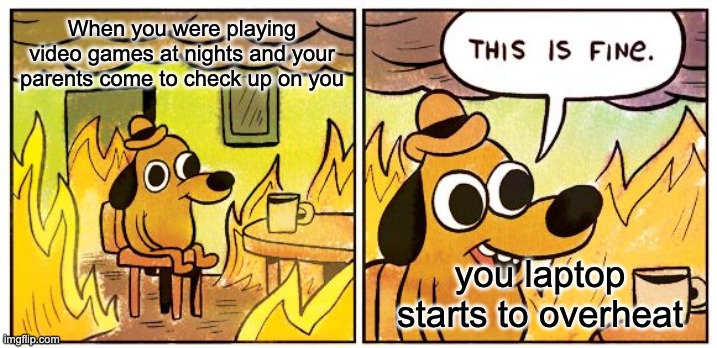This Is Fine | When you were playing video games at nights and your parents come to check up on you; you laptop starts to overheat | image tagged in memes,this is fine | made w/ Imgflip meme maker