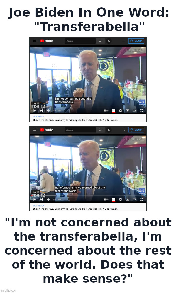 Joe Biden In One Word: "Transferabella" | image tagged in joe biden,inflation,recession,open borders,ukraine,ice cream | made w/ Imgflip meme maker