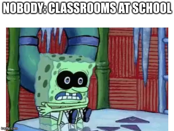 Brrr.... | NOBODY: CLASSROOMS AT SCHOOL | image tagged in memes,blank white template | made w/ Imgflip meme maker