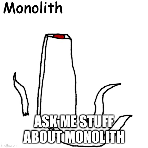 Monolith | ASK ME STUFF ABOUT MONOLITH | image tagged in monolith | made w/ Imgflip meme maker