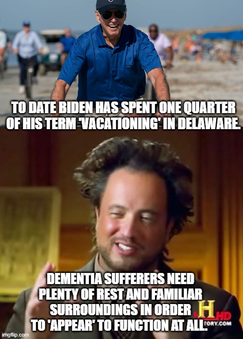 Leftists know that we know that  they know that this is true. | TO DATE BIDEN HAS SPENT ONE QUARTER OF HIS TERM 'VACATIONING' IN DELAWARE. DEMENTIA SUFFERERS NEED PLENTY OF REST AND FAMILIAR SURROUNDINGS IN ORDER TO 'APPEAR' TO FUNCTION AT ALL. | image tagged in truth | made w/ Imgflip meme maker