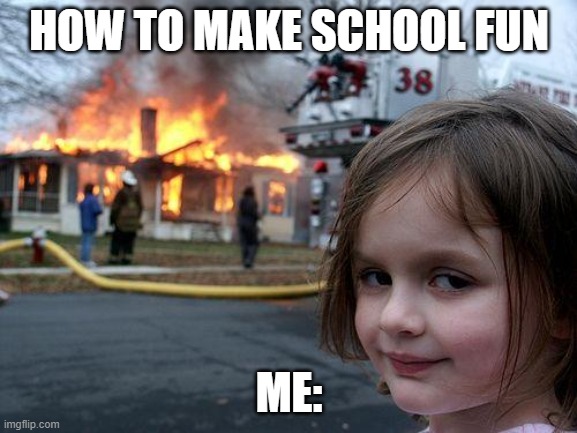 school meme | HOW TO MAKE SCHOOL FUN; ME: | image tagged in memes,disaster girl | made w/ Imgflip meme maker