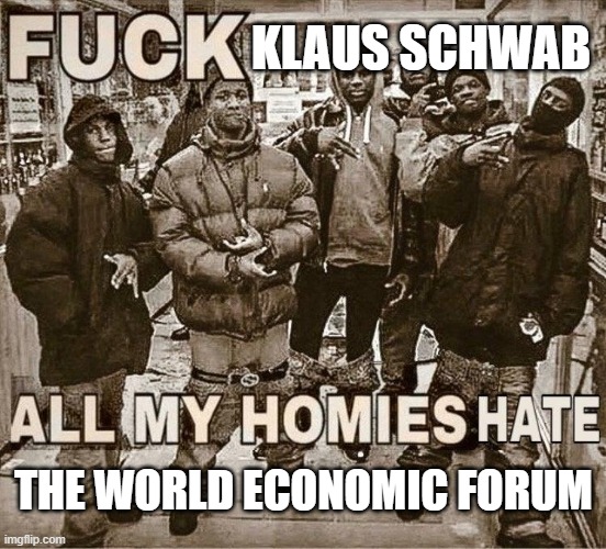 All My Homies Hate | KLAUS SCHWAB; THE WORLD ECONOMIC FORUM | image tagged in all my homies hate | made w/ Imgflip meme maker