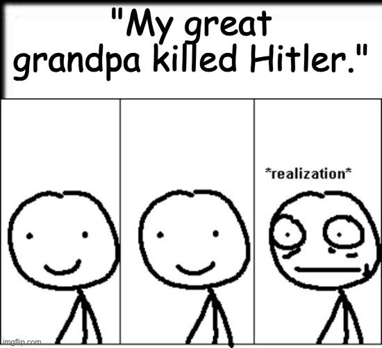 nj | "My great grandpa killed Hitler." | image tagged in realization | made w/ Imgflip meme maker