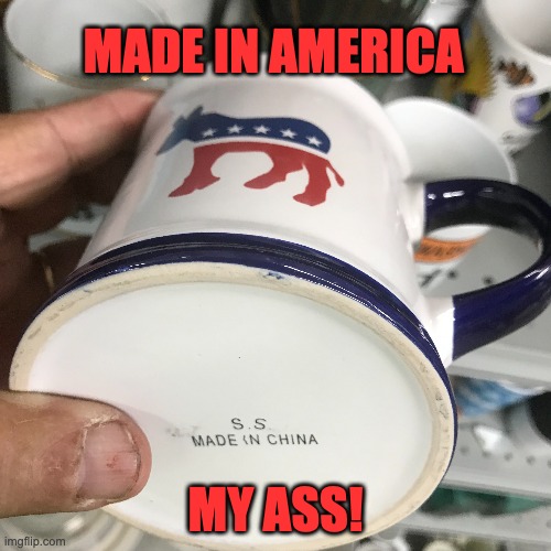 Sure, Joe! | MADE IN AMERICA; MY ASS! | image tagged in democrats,ass | made w/ Imgflip meme maker
