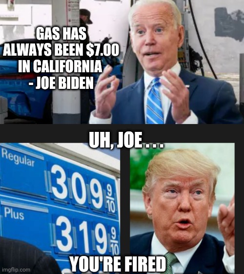 Dimwit Dem with Dimensia | GAS HAS ALWAYS BEEN $7.00 IN CALIFORNIA 
- JOE BIDEN; UH, JOE . . . YOU'RE FIRED | image tagged in liberals,economy,opec,leftists,democrats,biden | made w/ Imgflip meme maker