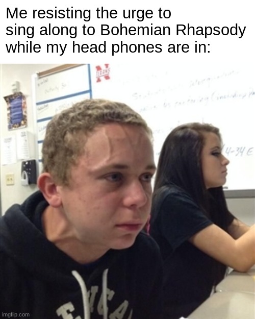 Mommaaaaaaaaa | Me resisting the urge to sing along to Bohemian Rhapsody while my head phones are in: | image tagged in vein forehead guy | made w/ Imgflip meme maker