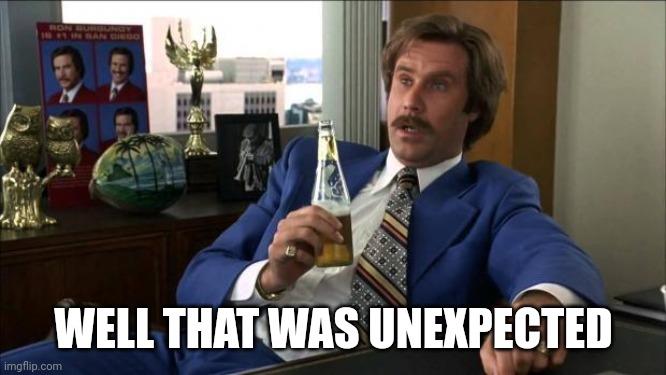 Ron Burgundy | WELL THAT WAS UNEXPECTED | image tagged in ron burgundy | made w/ Imgflip meme maker