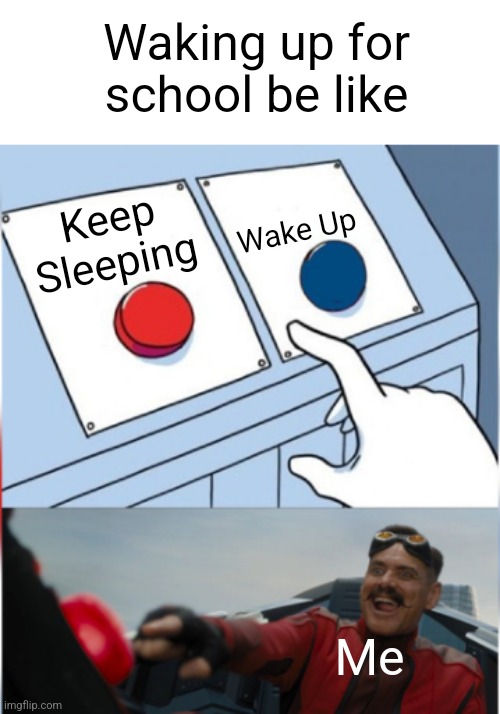 Robotnik Pressing Red Button | Waking up for school be like; Wake Up; Keep Sleeping; Me | image tagged in robotnik pressing red button | made w/ Imgflip meme maker