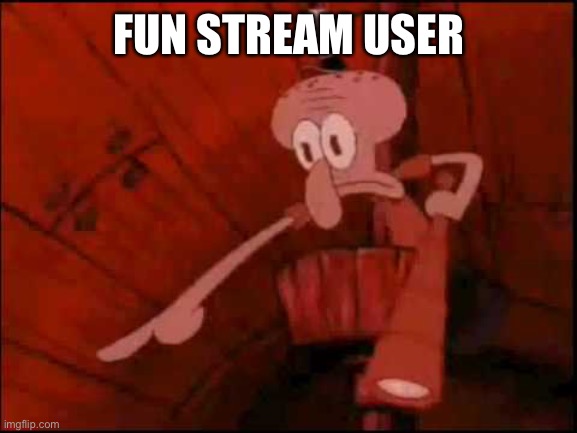 Squidward pointing | FUN STREAM USER | image tagged in squidward pointing | made w/ Imgflip meme maker