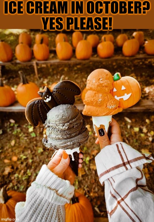 LOOKS AMAZING! | ICE CREAM IN OCTOBER?
YES PLEASE! | image tagged in ice cream,cookies,pumpkins,bats,spooktober,treats | made w/ Imgflip meme maker