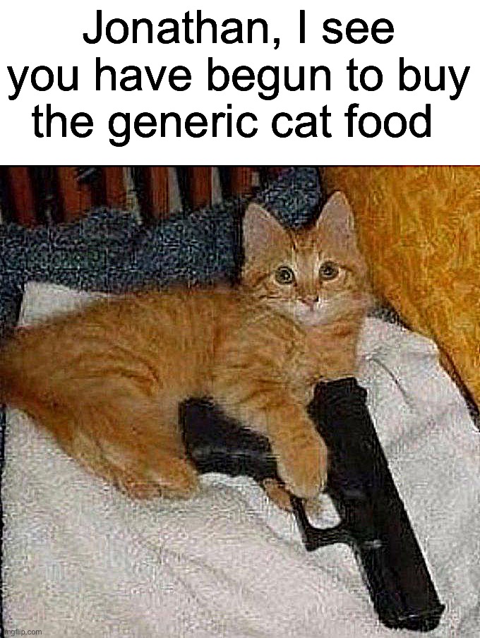 Jonathan, I see you have begun to buy the generic cat food | image tagged in dark humor | made w/ Imgflip meme maker