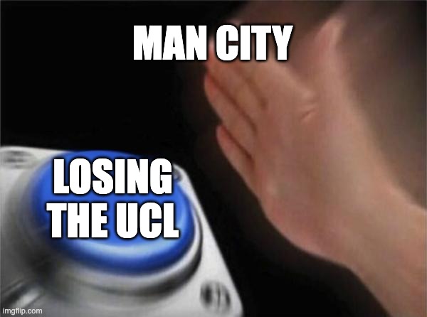 Blank Nut Button Meme | MAN CITY; LOSING THE UCL | image tagged in memes,blank nut button | made w/ Imgflip meme maker