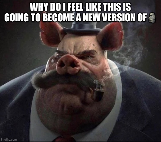 hyper realistic picture of a smartly dressed pig smoking a pipe | WHY DO I FEEL LIKE THIS IS GOING TO BECOME A NEW VERSION OF🗿 | image tagged in hyper realistic picture of a smartly dressed pig smoking a pipe | made w/ Imgflip meme maker