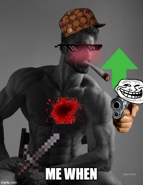 Giga Chad | ME WHEN | image tagged in giga chad | made w/ Imgflip meme maker