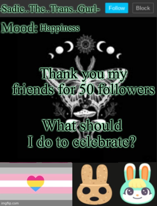 Thanks lol, I never thought I’d get this far | Happiness; Thank you my friends for 50 followers; What should I do to celebrate? | image tagged in sadiesannouncement temp | made w/ Imgflip meme maker