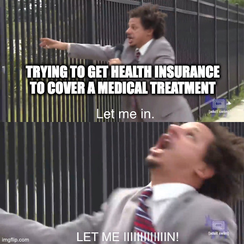 Health Insurance is bad | TRYING TO GET HEALTH INSURANCE TO COVER A MEDICAL TREATMENT | image tagged in let me in,insurance,health insurance,life,medical | made w/ Imgflip meme maker