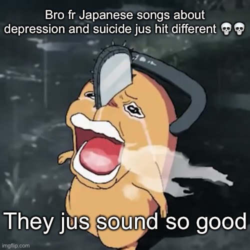 Pochita copper cry | Bro fr Japanese songs about depression and suicide jus hit different 💀💀; They jus sound so good | image tagged in pochita copper cry | made w/ Imgflip meme maker